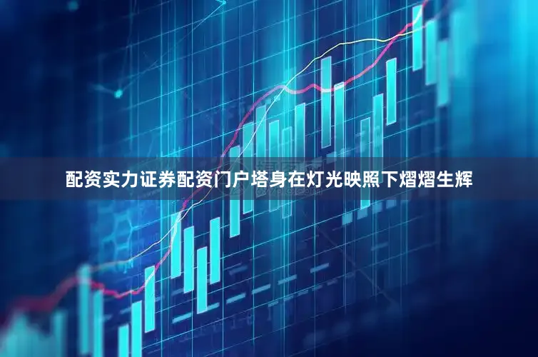 配资实力证券配资门户塔身在灯光映照下熠熠生辉