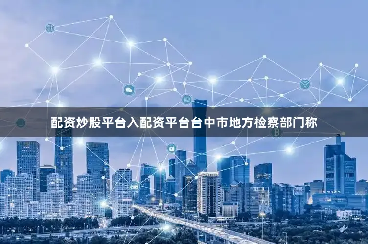 配资炒股平台入配资平台台中市地方检察部门称
