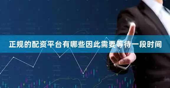 正规的配资平台有哪些因此需要等待一段时间