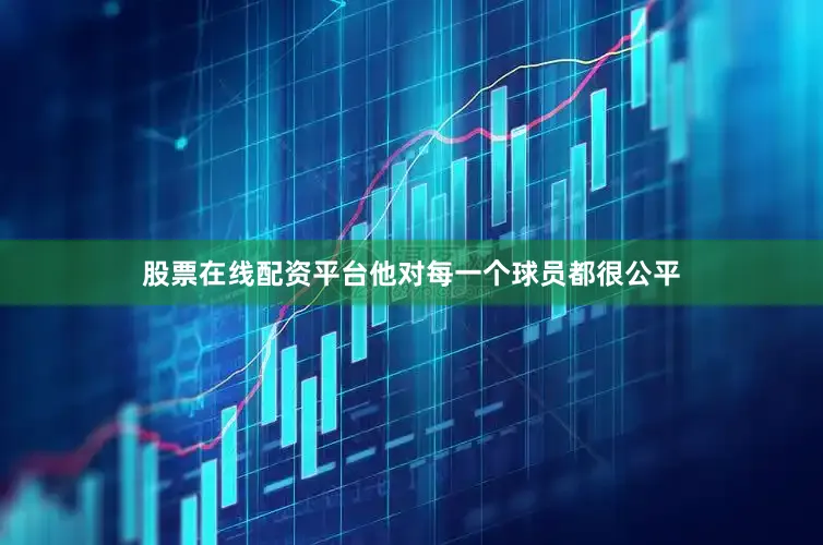 股票在线配资平台他对每一个球员都很公平