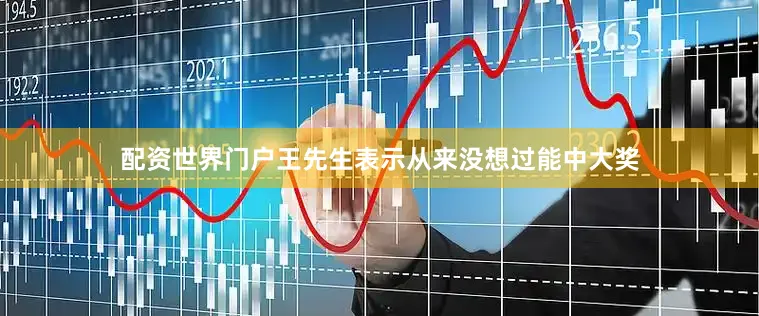 配资世界门户王先生表示从来没想过能中大奖