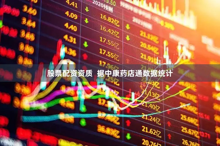 股票配资资质  据中康药店通数据统计