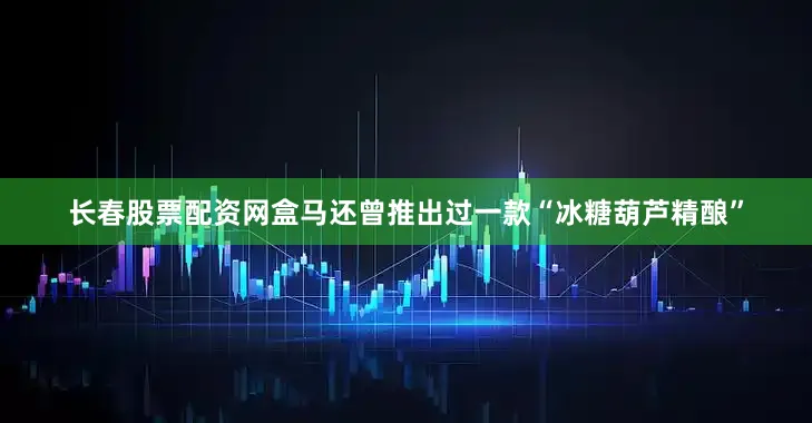 长春股票配资网盒马还曾推出过一款“冰糖葫芦精酿”