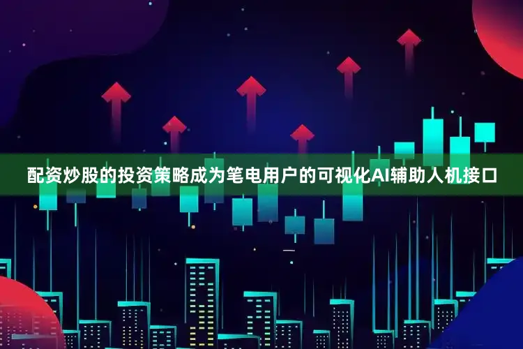 配资炒股的投资策略成为笔电用户的可视化AI辅助人机接口