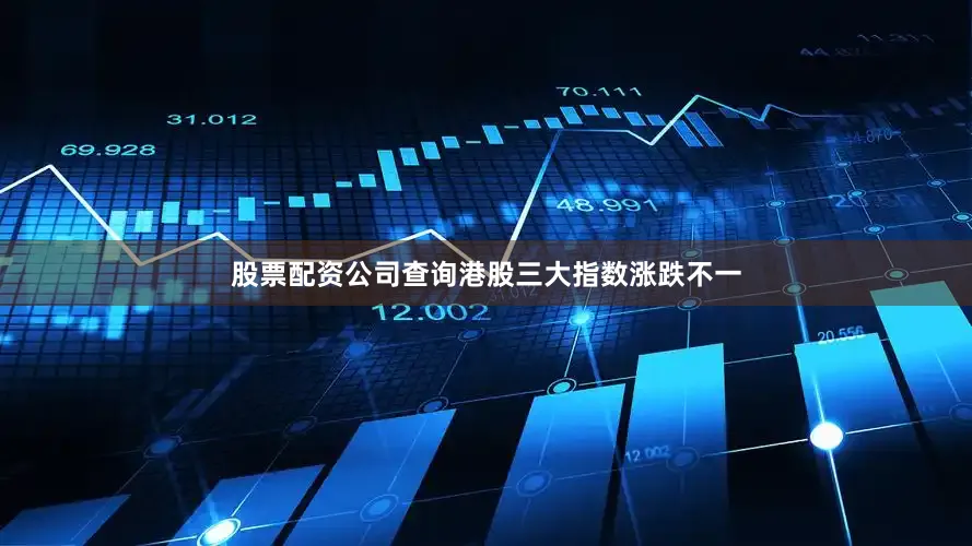 股票配资公司查询港股三大指数涨跌不一