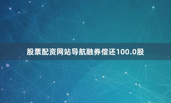 股票配资网站导航融券偿还100.0股