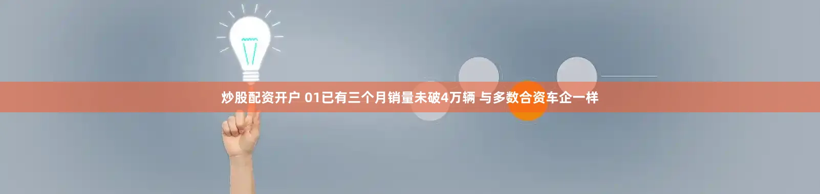 炒股配资开户 01已有三个月销量未破4万辆 与多数合资车企一样