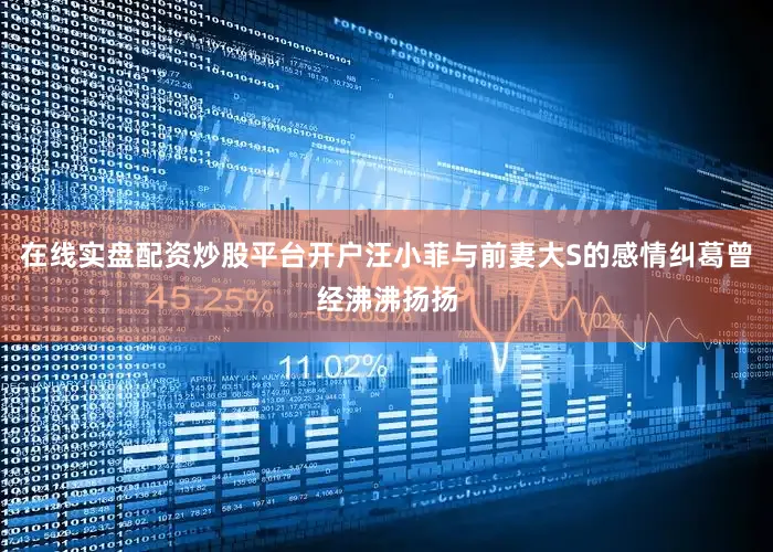 在线实盘配资炒股平台开户汪小菲与前妻大S的感情纠葛曾经沸沸扬扬