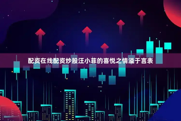 配资在线配资炒股汪小菲的喜悦之情溢于言表