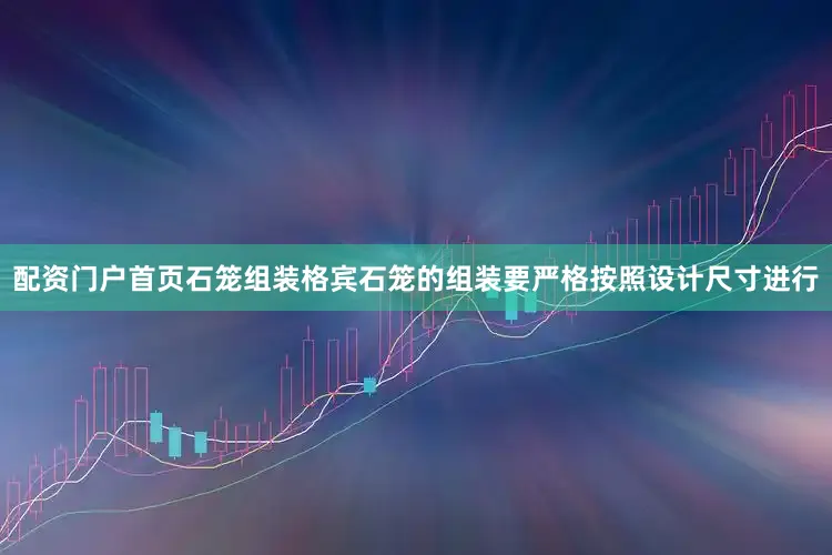 配资门户首页石笼组装格宾石笼的组装要严格按照设计尺寸进行