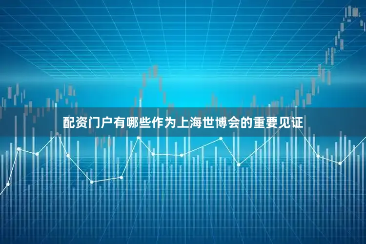 配资门户有哪些作为上海世博会的重要见证