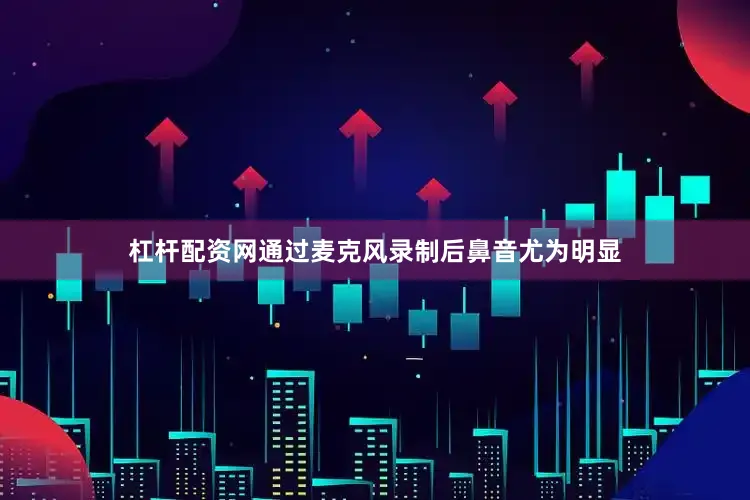 杠杆配资网通过麦克风录制后鼻音尤为明显