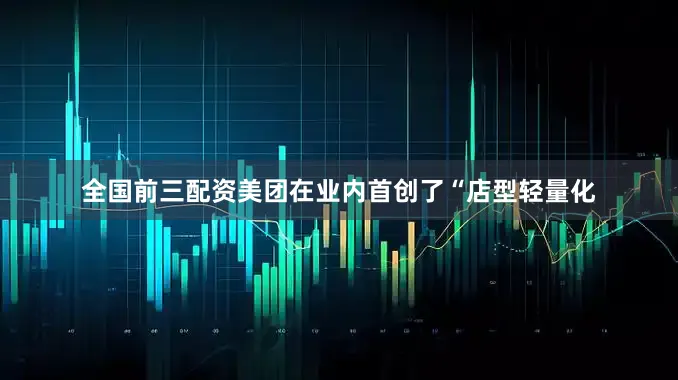 全国前三配资美团在业内首创了“店型轻量化