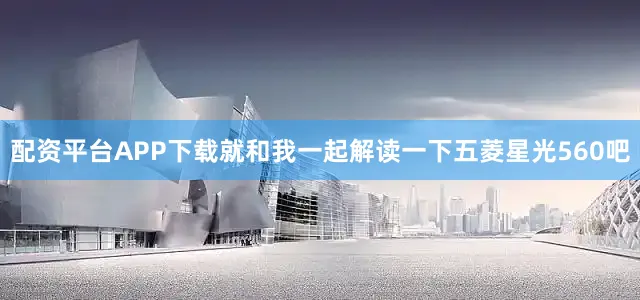 配资平台APP下载就和我一起解读一下五菱星光560吧