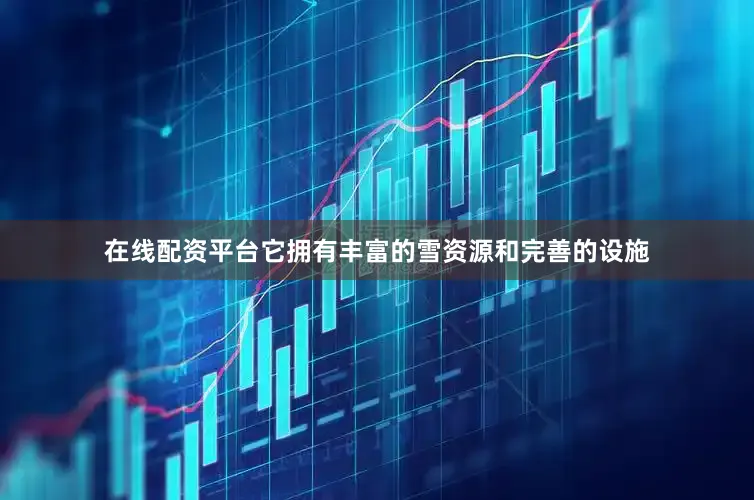 在线配资平台它拥有丰富的雪资源和完善的设施