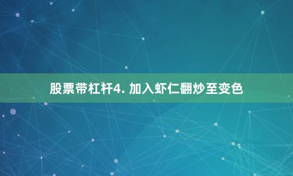 股票带杠杆4. 加入虾仁翻炒至变色