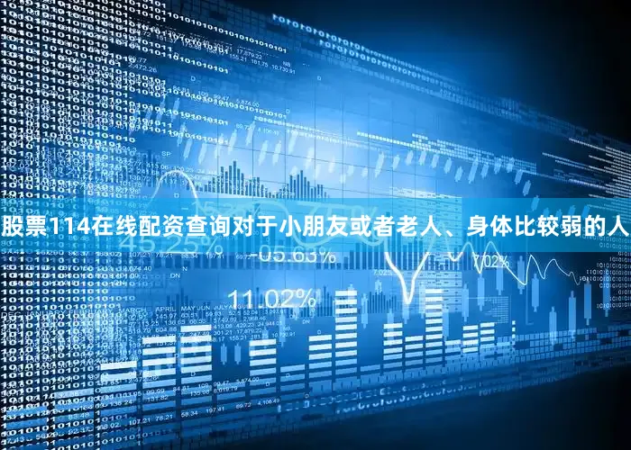 股票114在线配资查询对于小朋友或者老人、身体比较弱的人