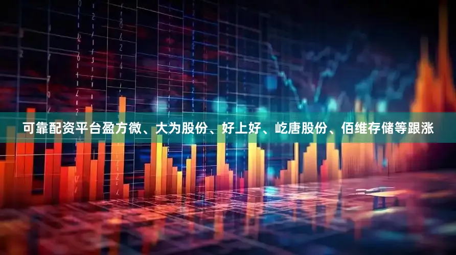 可靠配资平台盈方微、大为股份、好上好、屹唐股份、佰维存储等跟涨