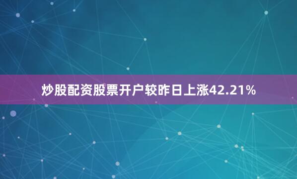 炒股配资股票开户较昨日上涨42.21%