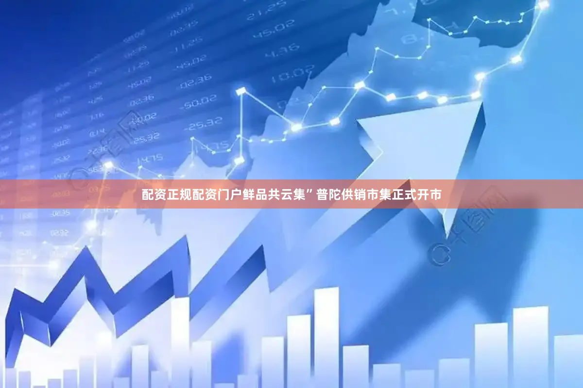 配资正规配资门户鲜品共云集”普陀供销市集正式开市