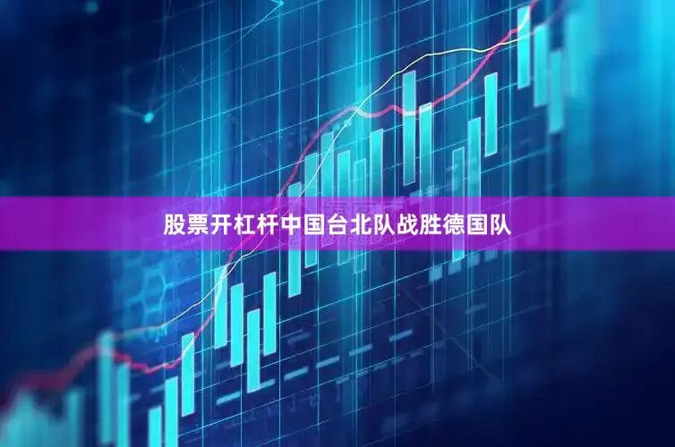 股票开杠杆中国台北队战胜德国队