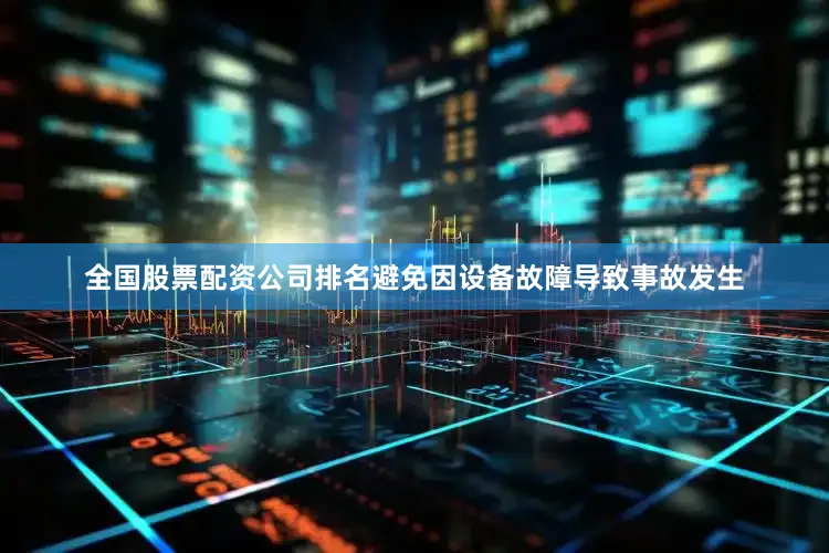 全国股票配资公司排名避免因设备故障导致事故发生