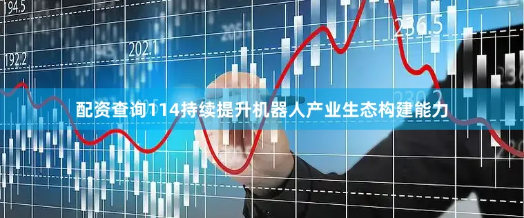 配资查询114持续提升机器人产业生态构建能力