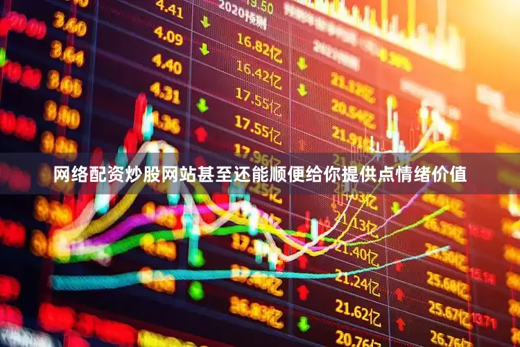 网络配资炒股网站甚至还能顺便给你提供点情绪价值
