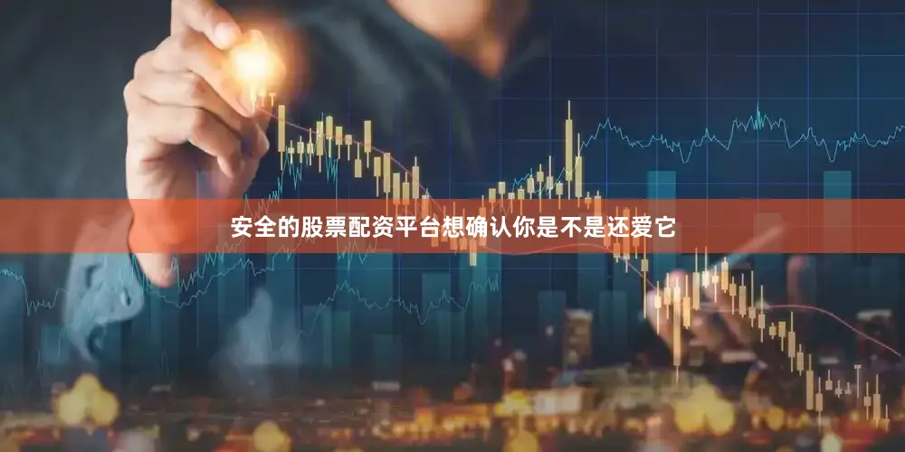 安全的股票配资平台想确认你是不是还爱它
