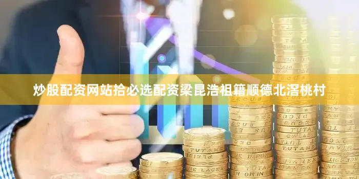 炒股配资网站拾必选配资梁昆浩祖籍顺德北滘桃村