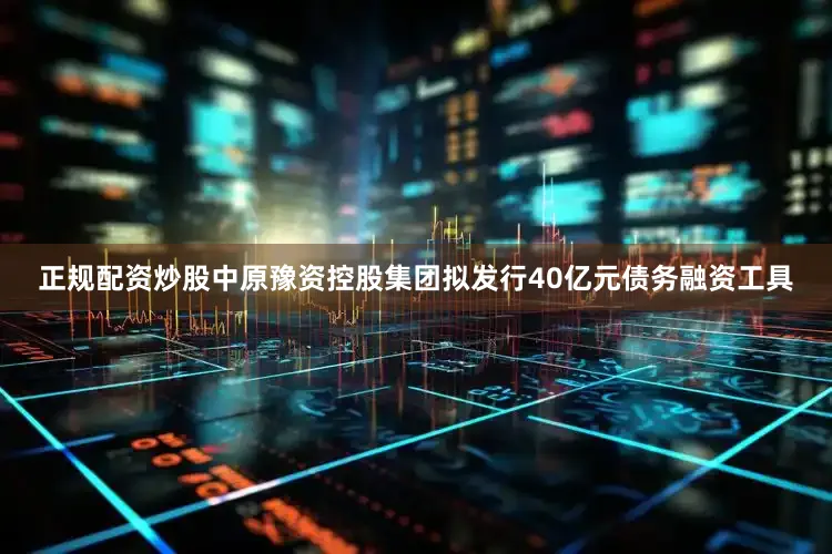 正规配资炒股中原豫资控股集团拟发行40亿元债务融资工具